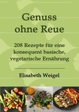 Elisabeth Weigel - Genuss ohne Reue - 208 Rezepte für eine konsequent basische, vegetarische Ernährung.