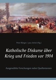 Peter Bürger - Katholische Diskurse über Krieg und Frieden vor 1914 - Ausgewählte Forschungen nebst Quellentexten.