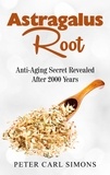 Peter Carl Simons - Astragalus Root - Anti-Aging Secret Revealed After 2000 Years.