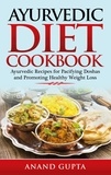 Anand Gupta - Ayurvedic Diet Cookbook - Ayurvedic Recipes for Pacifying Doshas and Promoting Healthy Weight Loss.