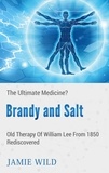 Jamie Wild - Brandy and Salt - The Ultimate Medicine? - Old Therapy of William Lee From 1850 Rediscovered.