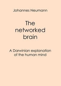Johannes Neumann - The networked brain - A Darwinian explanation of the human mind.