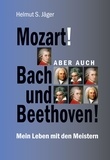 Helmut S. Jäger - Mozart! Aber auch Bach und Beethoven! - Mein Leben mit den Meistern.