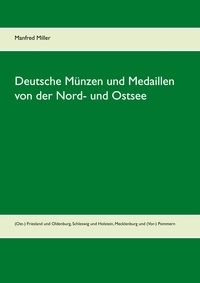 Manfred Miller - Deutsche Münzen und Medaillen von der Nord- und Ostsee - (Ost-) Friesland und Oldenburg, Schleswig und Holstein, Mecklenburg und (Vor-) Pommern.