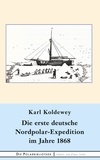 Karl Koldewey - Die erste deutsche Nordpolar-Expedition im Jahre 1868.