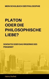 Heinz Duthel - Mein Schulbuch der Philosophie - PLATON ODER DIE PHILOSOPHISCHE LIEBE? SOKRATIS ODER DAS ÄRGERNIS DES FRAGENS?.