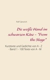 Rolf Gänsrich - Die weiße Hand im schwarzen Käse - "From the Stage" - Kurztexte und Gedichte von A - Z - Band 1 - 100 Texte von A - M.