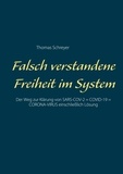 Thomas Schreyer - Falsch verstandene Freiheit im System - Der Weg zur Klärung von SARS-COV-2 = COVID-19 = CORONA-VIRUS einschließlich Lösung.