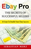 Sebastian Merz - Ebay Pro - The Secrets of Successful Sellers - 10 Steps To Double Your Ebay Success.