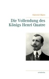 Heinrich Mann - Die Vollendung des Königs Henri Quatre.