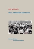 Edy Leisibach - Das 1. Jahrhundert nach Corona - Ein neues Zeitalter mit neuen Paradigmen.
