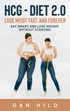 Dan Hild - hcg - Diet 2.0: Lose Weigt Fast And Forever - Eat Smart and Lose Weight Without Starving.