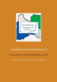 Geschichtsverein Hochrhein e.V. - Land zwischen Hochrhein und Südschwarzwald - Beiträge zur Geschichte des Landkreises Waldshut  Jahrgang 2020.