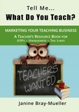 Janine Bray-Mueller - Tell Me... What Do You Teach? - The Teacher's Guide to Marketing your Teaching Business (USPs - Uniqueness - Tag Lines).