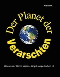 Robert W. - Der Planet der Verarschten - Warum der Homo sapiens längst ausgestorben ist.