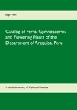 Edgar Heim - Catalog of Ferns, Gymnosperms and Flowering Plants of the Department of Arequipa, Peru.