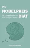Vera Moosbrugger - Die Nobelpreis-Diät - Mit Intervallfasten zu einem vitalen Leben.