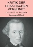 Immanuel Kant - Kritik der praktischen Vernunft - Vollständige Ausgabe.