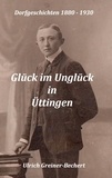Ulrich Greiner-Bechert - Glück im Unglück in Üttingen - Üttinger Dorfgeschichten 1880 bis 1930.