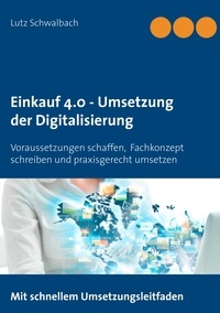 Lutz Schwalbach - Einkauf 4.0 - Umsetzung der Digitalisierung - Voraussetzungen schaffen, Fachkonzept schreiben und praxisgerecht umsetzen.
