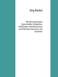 Jörg Becker - Mit Personalanalysen Eigenschaften, Fähigkeiten, Erfahrungen, Verhaltensweisen und Potenziale bilanzieren und beurteilen.