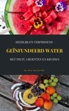 Mia McCarthy - Heerlijk En Verfrissend Geïnfundeerd Water Met Fruit, Groenten En Kruiden - (Vitamine &amp; Detox-Gids Voor Een Gezond Leven).