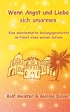 Marina Kaiser et Rolf Meister - Wenn Angst und Liebe sich umarmen - Eine märchenhafte Heilungs-Geschichte im Palast eines weisen Sultans.