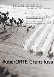 Florian Otto et Christine Baumgartner - #überORTE Grenzfluss - Dokumentation des Semesterprojekts im Wintersemester 2017/18.