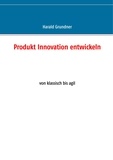 Harald Grundner - Produkt Innovation entwickeln - von klassisch bis agil.