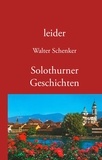 Walter Schenker - leider/Solothurner Geschichten.