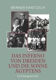 Werner Hanitzsch - Das Inferno von Dresden und die Sonne Ägyptens - Ein Zeitzeuge berichtet.