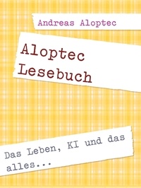 Andreas Aloptec - Aloptec Lesebuch - Das Leben, KI und das alles....