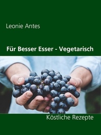 Leonie Antes - Für Besser Esser - Vegetarisch - Köstliche Rezepte.