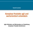 Harald Grundner - Komplexe Produkte agil und wertorientiert entwickeln - Agile Methoden und Wertanalyse zur Entwicklung komplexer Produkte kombinieren.