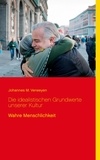 Klaus-Dieter Sedlacek et Johannes M. Verweyen - Die idealistischen Grundwerte unserer Kultur - Wahre Menschlichkeit.