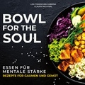 Dr. Lisa Tomaschek-Habrina et Dr. Claudia Nichterl - Bowl for the Soul - Essen für mentale Stärke. Rezepte für Gaumen und Gemüt.