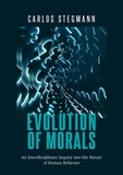 Carlos Stegmann - Evolution of Morals - An Interdisciplinary Inquiry into the Nature of Human Behavior.