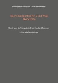 Johann sebastian Bach et Eberhard Schnebel - Bachs Solopartita Nr. 2 in d-Moll BWV1004 - Übertragen für Trompete in C von Eberhard Schnebel - 2. überarbeitete Auflage.
