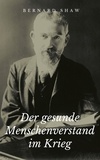 George Bernard Shaw - Der gesunde Menschenverstand im Krieg.