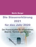 Martin Berger - Die Steuererklärung 2021 für das Jahr 2020 - Der Praxisratgeber für Arbeitnehmer, Beamte, Rentner und Familien.