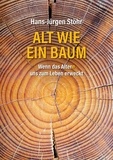 Hans-Jürgen Stöhr - Alt wie ein Baum - Wenn das Altern uns zum Leben erweckt.
