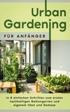 Wiebke Bluhm - Urban Gardening für Anfänger: In 8 einfachen Schritten zum ersten nachhaltigen Balkongarten und eigenem Obst und Gemüse.