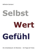 Wilhelm Gerbert - Selbst Wert Gefühl - Ein Arbeitsbuch: 52 Wochen - 52 Tipps &amp; Tricks.