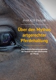 Harald Zagar - Über den Mythos artgerechter Pferdehaltung - Eine kritische Betrachtungsweise der Realität aus dem Blickwinkel der Pferde.