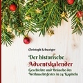Christoph Schweiger - Der historische Adventskalender - Geschichte und Bräuche des Weihnachtsfestes in 24 Kapiteln.