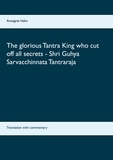 Annegret Hahn - The glorious Tantra King who cut off all secrets - Shri Guhya Sarvacchinnata Tantraraja - Translation with commentary.