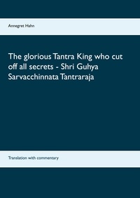 Annegret Hahn - The glorious Tantra King who cut off all secrets - Shri Guhya Sarvacchinnata Tantraraja - Translation with commentary.