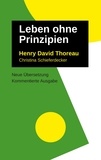 Henry David Thoreau et Christina Schieferdecker - Leben Ohne Prinzipien - Kommentierte Ausgabe, neu übersetzt.