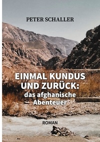 Peter Schaller - Einmal Kundus und zurück - das afghanische Abenteuer.