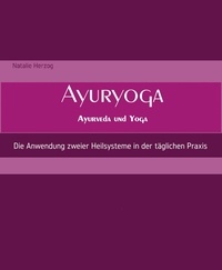 Natalie Herzog - AyurYoga Ayurveda und Yoga - Die Anwendung zweier Heilsysteme in der täglichen Praxis.